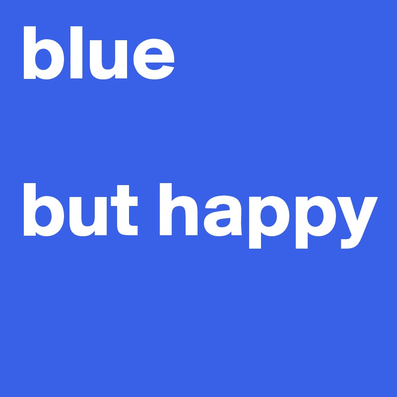 blue 

but happy
