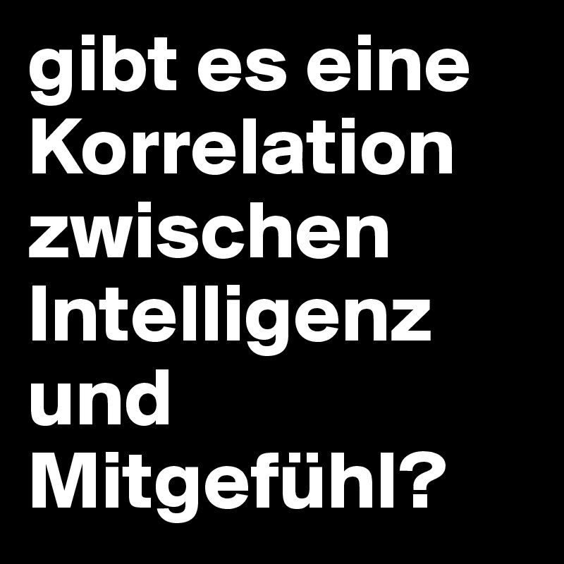 gibt es eine Korrelation zwischen Intelligenz und Mitgefühl?