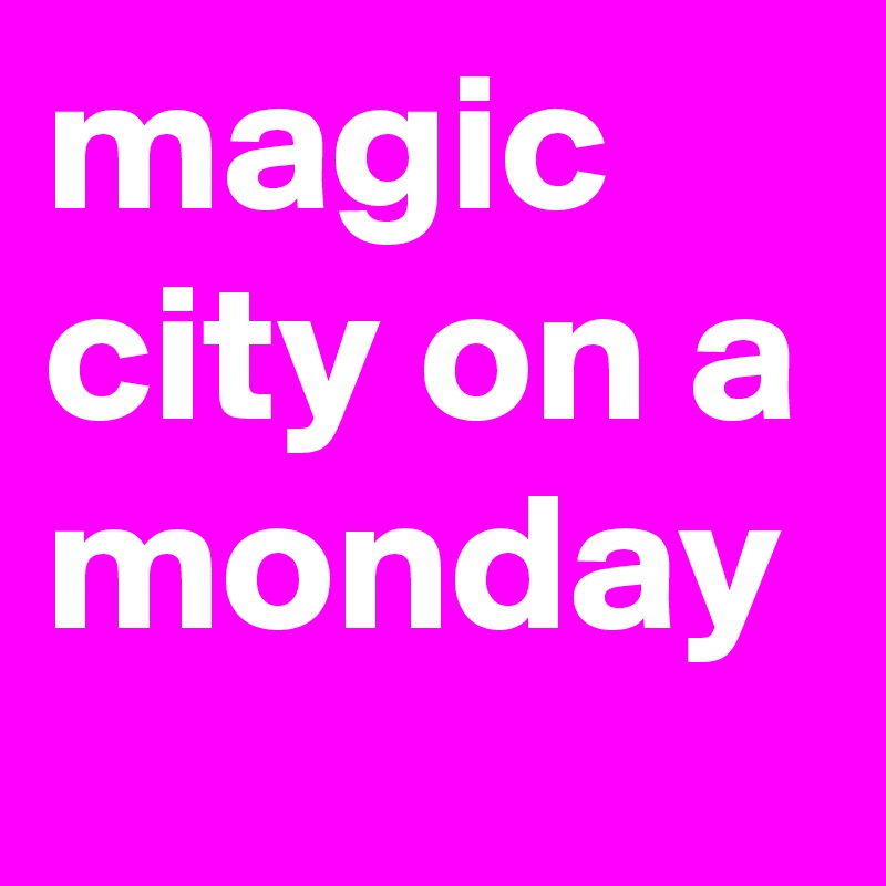 magic city on a monday