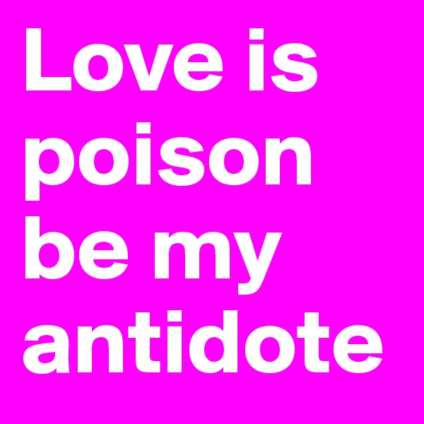 Love is poison
be my antidote