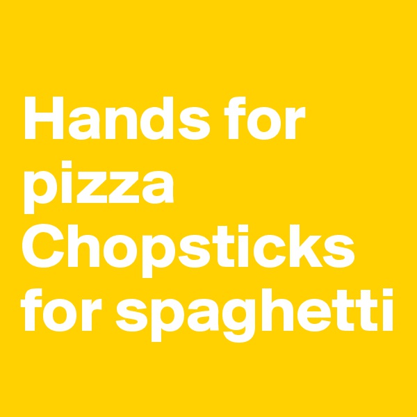 
Hands for pizza 
Chopsticks for spaghetti 