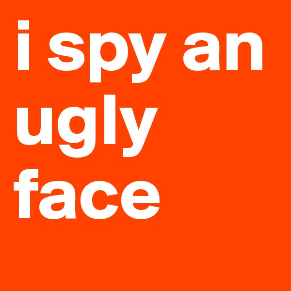 i spy an ugly face