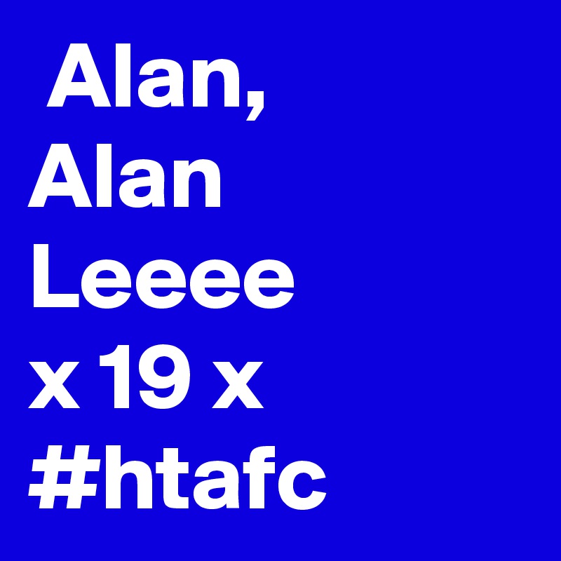  Alan,
Alan
Leeee
x 19 x #htafc 