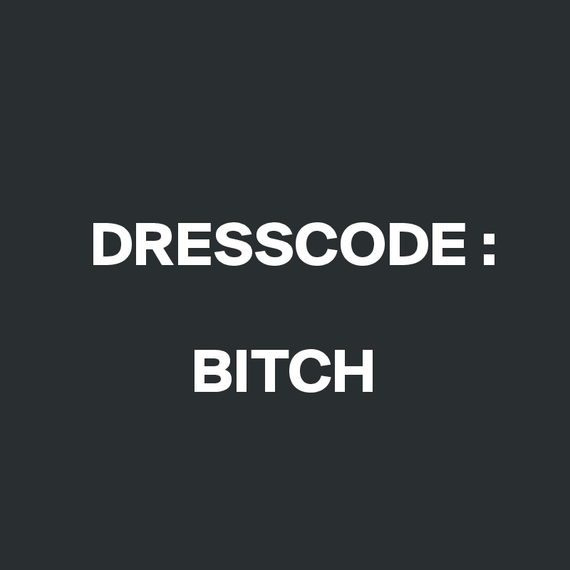 


     DRESSCODE :

             BITCH

