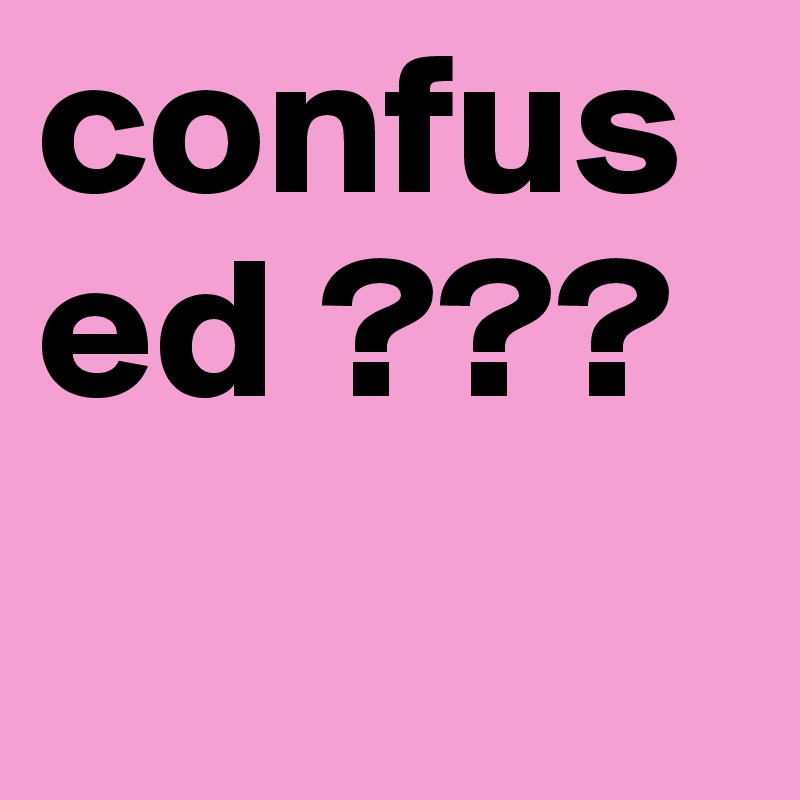 confused ???
