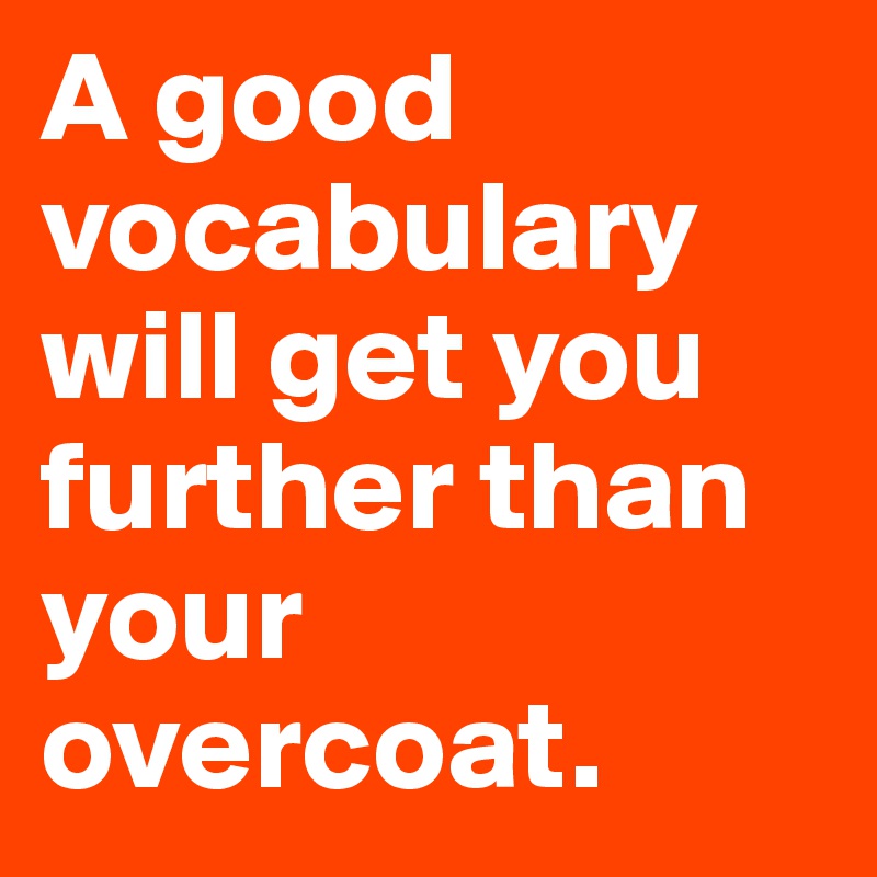 A good vocabulary will get you further than your overcoat.