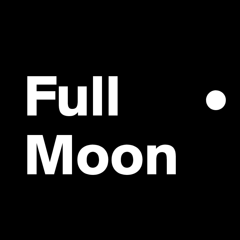 
 Full       •
 Moon