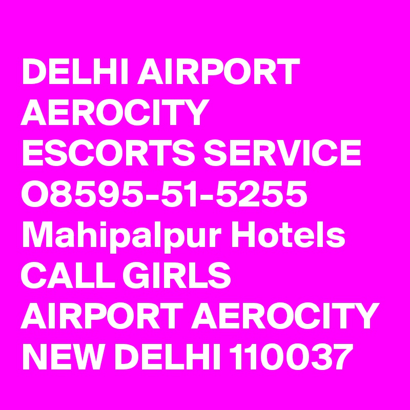 DELHI AIRPORT AEROCITY ESCORTS SERVICE O8595-51-5255 Mahipalpur Hotels CALL GIRLS AIRPORT AEROCITY NEW DELHI 110037
