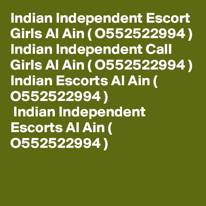 Indian Independent Escort Girls Al Ain ( O552522994 )
Indian Independent Call Girls Al Ain ( O552522994 )
Indian Escorts Al Ain ( O552522994 )
 Indian Independent Escorts Al Ain ( O552522994 )
