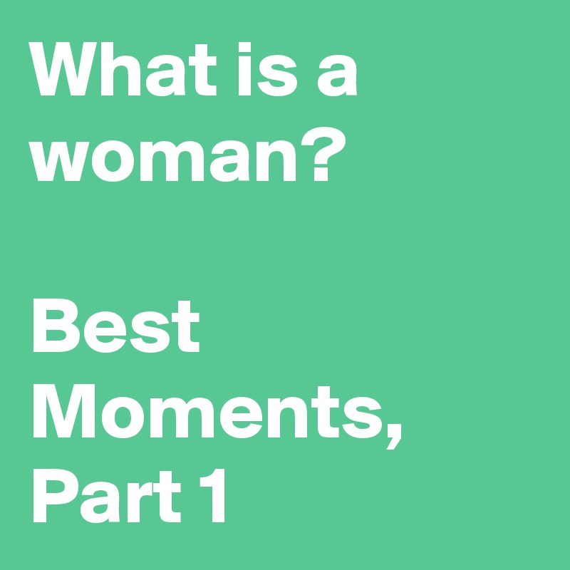 What is a woman?

Best Moments, Part 1