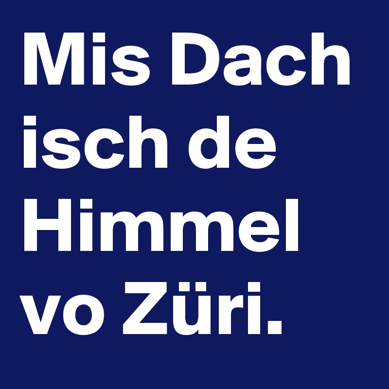 Mis Dach isch de Himmel vo Züri.
