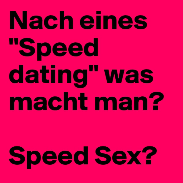 Nach eines "Speed dating" was macht man?

Speed Sex?