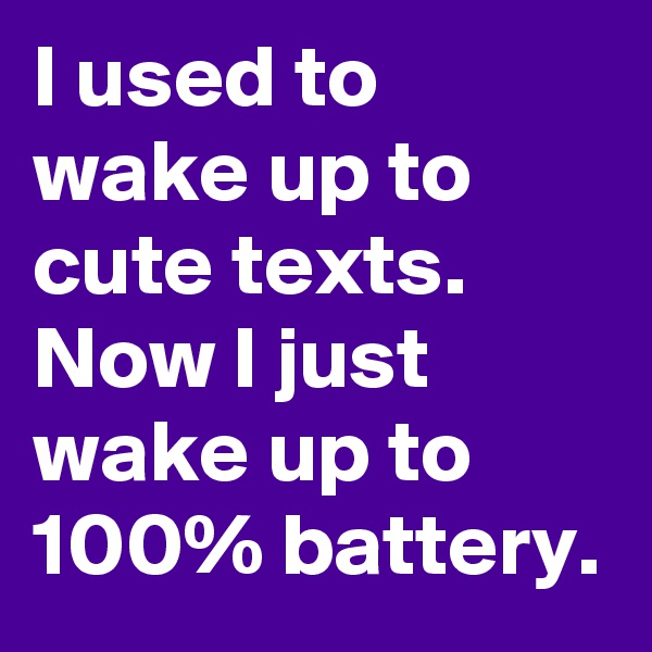 I used to wake up to cute texts. Now I just wake up to 100% battery.