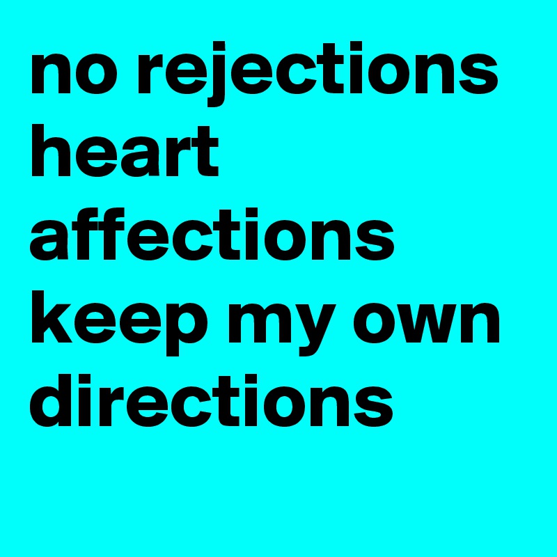 no rejections
heart affections
keep my own directions