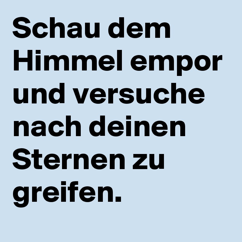 Schau dem Himmel empor und versuche nach deinen Sternen zu greifen.