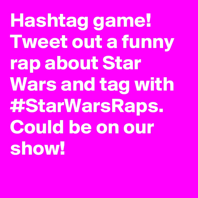 Hashtag game! Tweet out a funny rap about Star Wars and tag with #StarWarsRaps. Could be on our show!