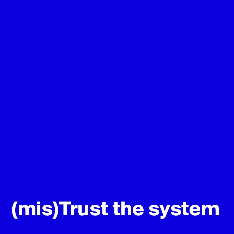 








(mis)Trust the system