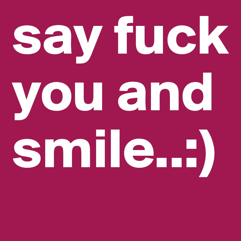 say fuck you and smile..:)