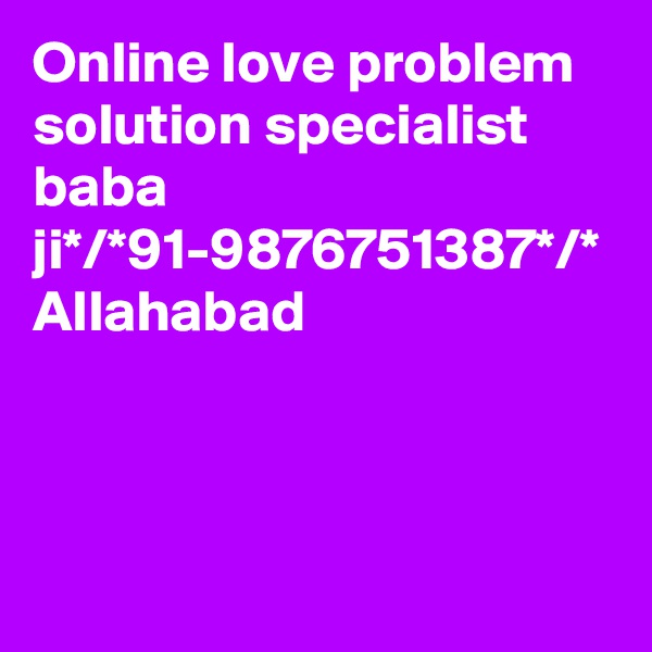 Online love problem solution specialist baba ji*/*91-9876751387*/*
Allahabad
