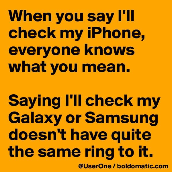 When you say I'll check my iPhone, everyone knows what you mean.

Saying I'll check my Galaxy or Samsung doesn't have quite the same ring to it.