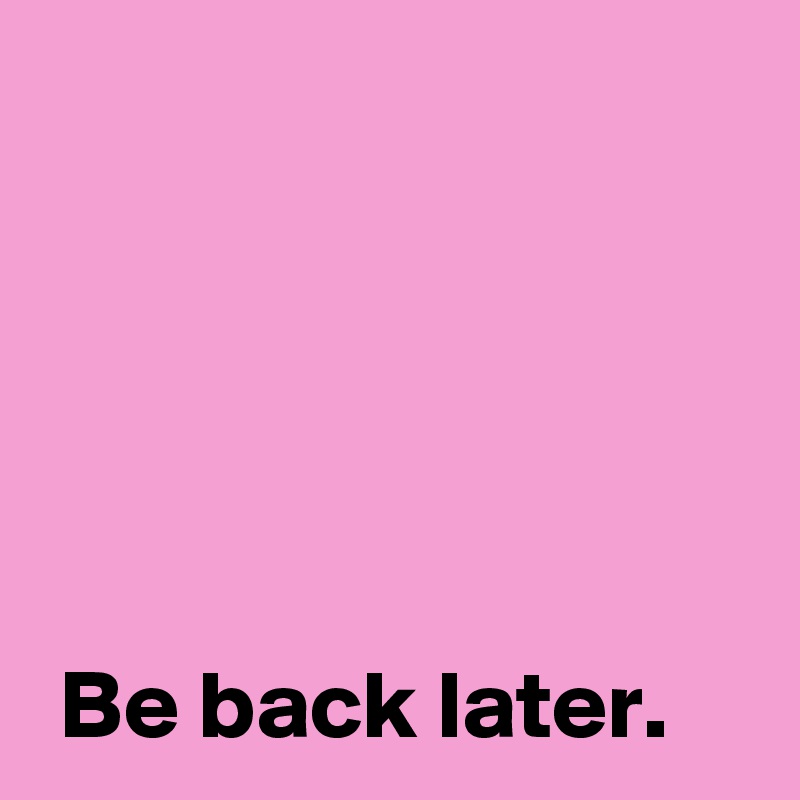 




 
 Be back later.