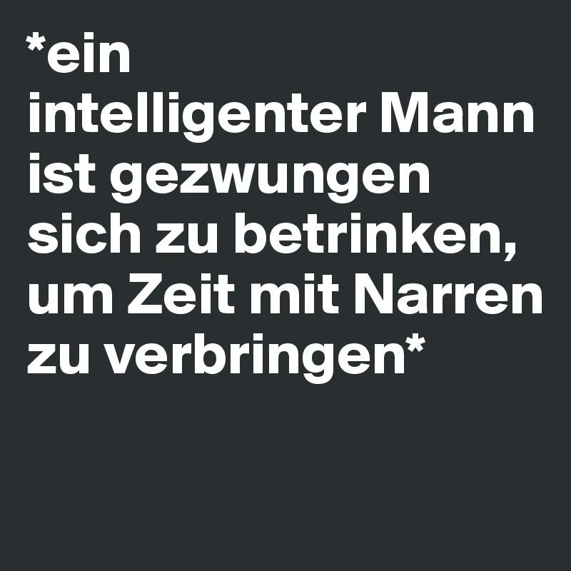 Ein Intelligenter Mann Ist Gezwungen Sich Zu Betrinken Um Zeit Mit Narren Zu Verbringen Post By Revolte42 On Boldomatic