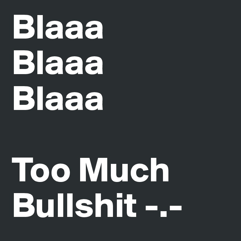 Blaaa
Blaaa
Blaaa

Too Much Bullshit -.-