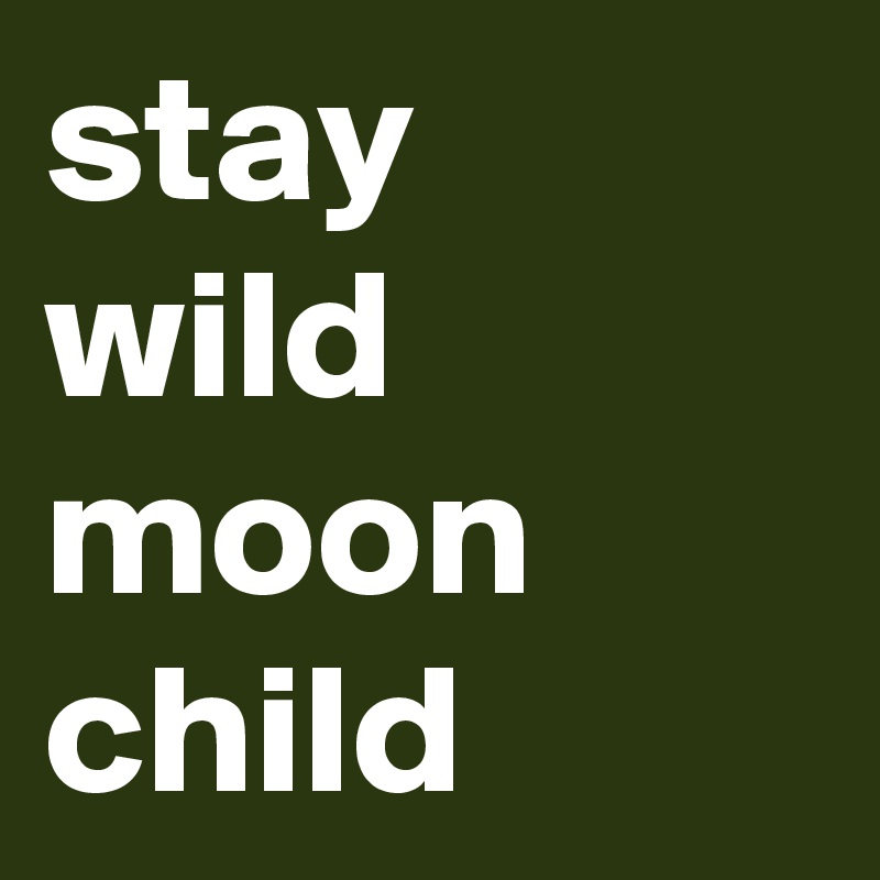 stay 
wild
moon
child