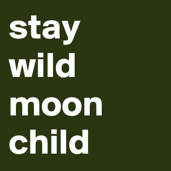 stay 
wild
moon
child