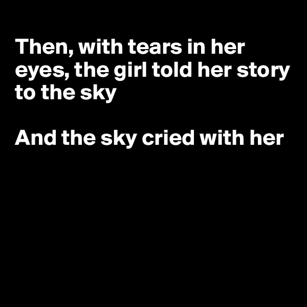 
Then, with tears in her eyes, the girl told her story to the sky

And the sky cried with her





