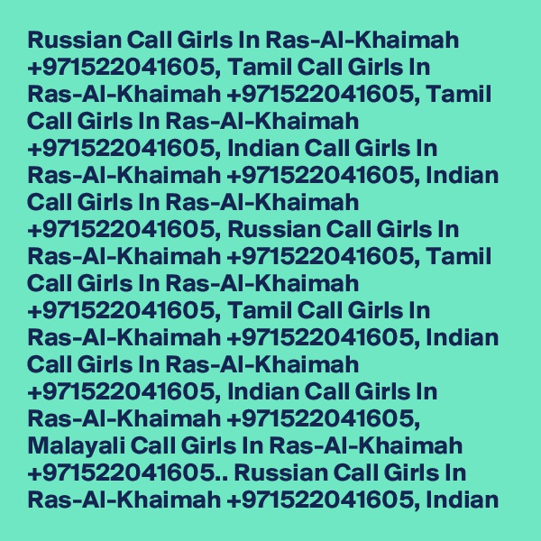 Russian Call Girls In Ras-Al-Khaimah +971522041605, Tamil Call Girls In Ras-Al-Khaimah +971522041605, Tamil Call Girls In Ras-Al-Khaimah +971522041605, Indian Call Girls In Ras-Al-Khaimah +971522041605, Indian Call Girls In Ras-Al-Khaimah +971522041605, Russian Call Girls In Ras-Al-Khaimah +971522041605, Tamil Call Girls In Ras-Al-Khaimah +971522041605, Tamil Call Girls In Ras-Al-Khaimah +971522041605, Indian Call Girls In Ras-Al-Khaimah +971522041605, Indian Call Girls In Ras-Al-Khaimah +971522041605, Malayali Call Girls In Ras-Al-Khaimah +971522041605.. Russian Call Girls In Ras-Al-Khaimah +971522041605, Indian  