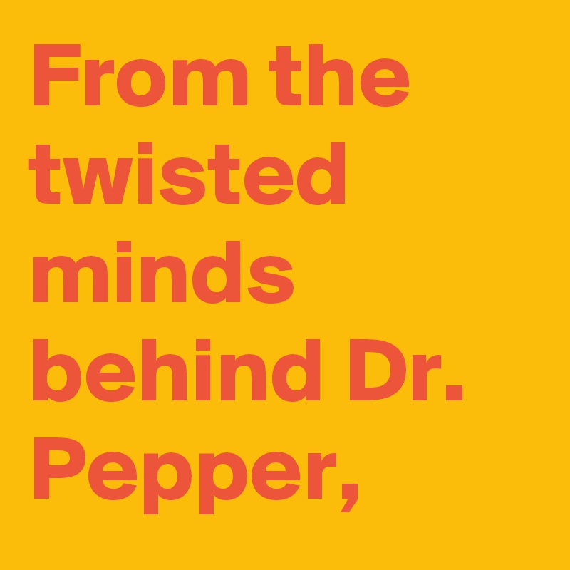 From the twisted minds behind Dr. Pepper,