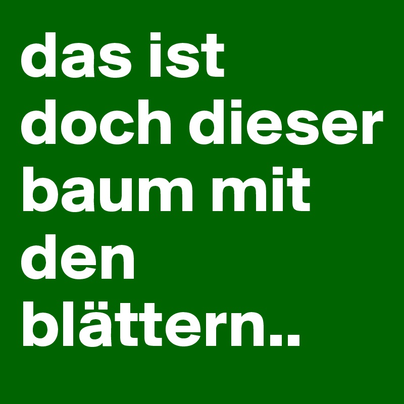 das ist doch dieser baum mit den blättern..