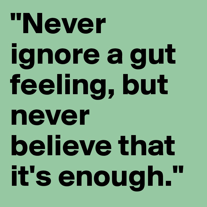 "Never ignore a gut feeling, but never believe that it's enough." 