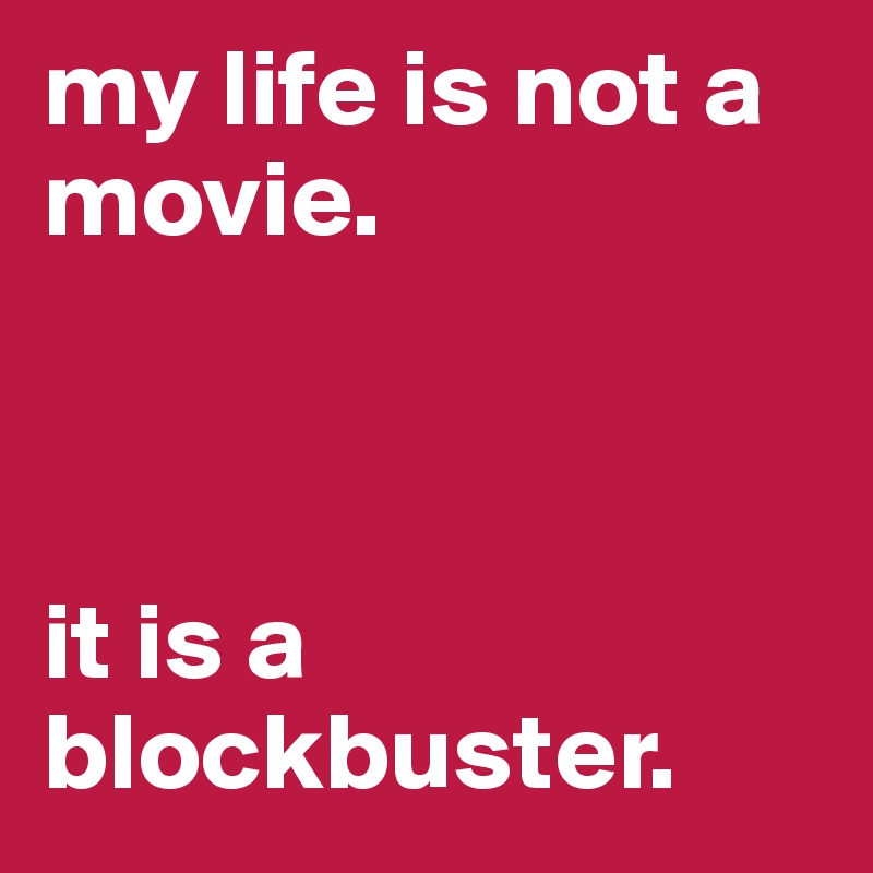 my life is not a movie. 



it is a blockbuster. 