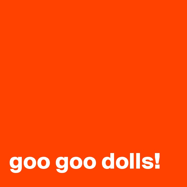 





goo goo dolls!