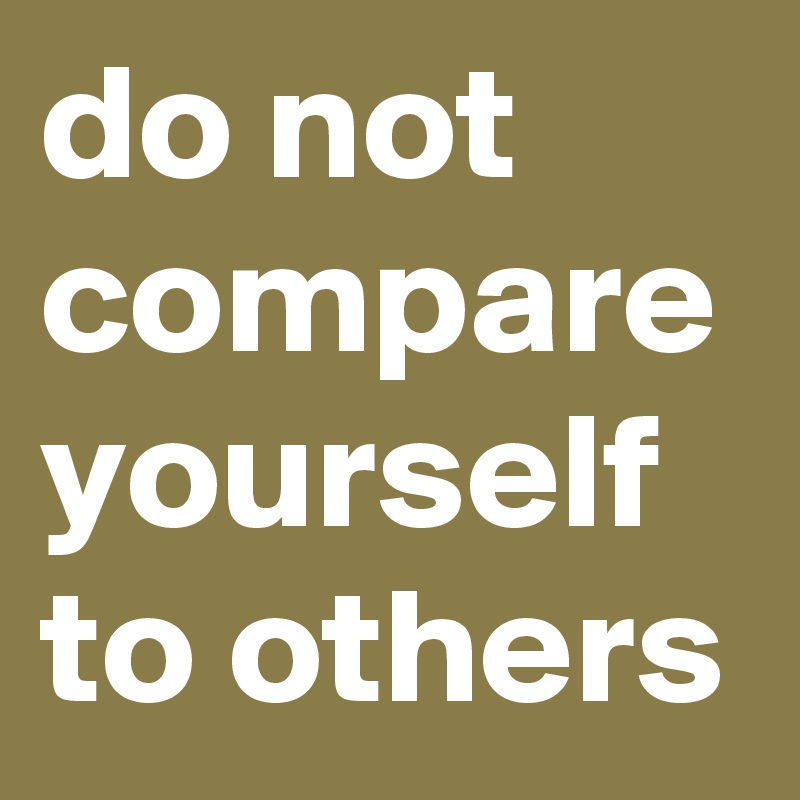 do not compare yourself to others