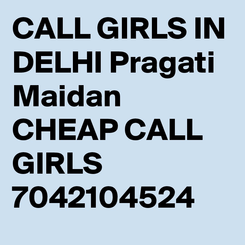 CALL GIRLS IN DELHI Pragati Maidan CHEAP CALL GIRLS 7042104524