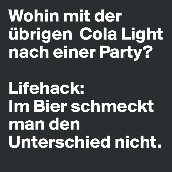 Wohin mit der übrigen  Cola Light nach einer Party?

Lifehack:
Im Bier schmeckt man den Unterschied nicht.