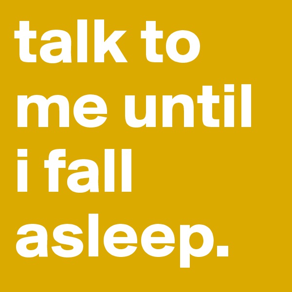 talk to me until i fall asleep.
