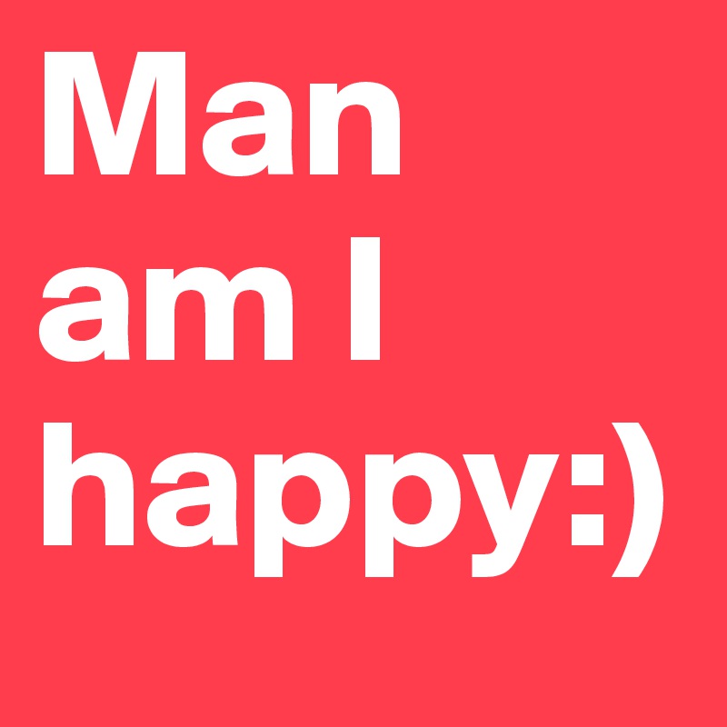 Man am I happy:)