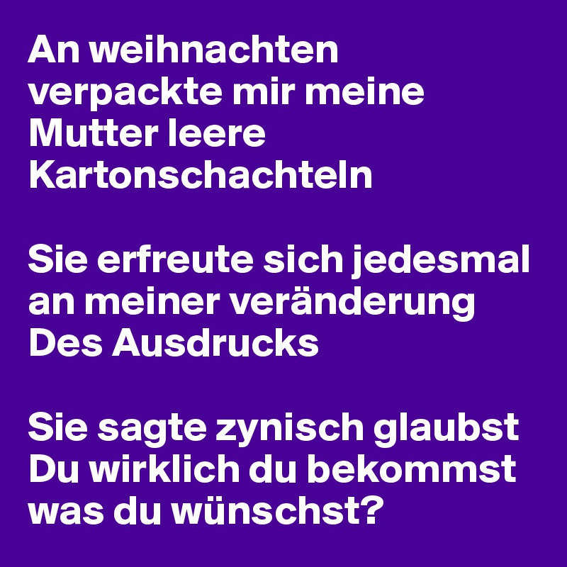 An Weihnachten Verpackte Mir Meine Mutter Leere Kartonschachteln Sie Erfreute Sich Jedesmal An Meiner Veranderung Des Ausdrucks Sie Sagte Zynisch Glaubst Du Wirklich Du Bekommst Was Du Wunschst Post By Hanna1