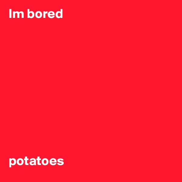 Im bored










potatoes