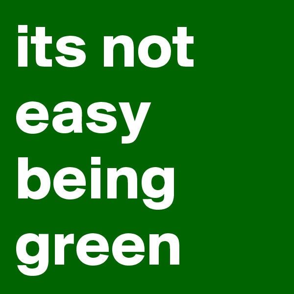its not easy being green