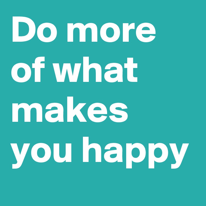 do-more-of-what-makes-you-happy-post-by-ines-96-on-boldomatic