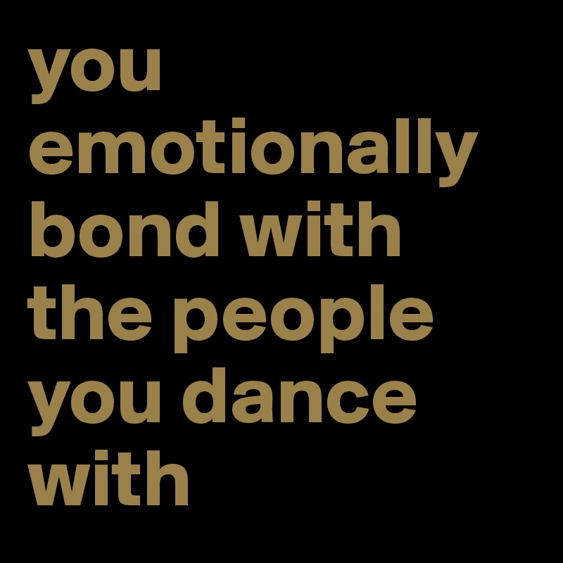 you emotionally bond with the people you dance with