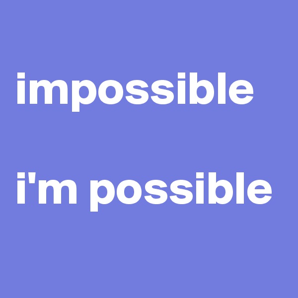 
impossible

i'm possible
