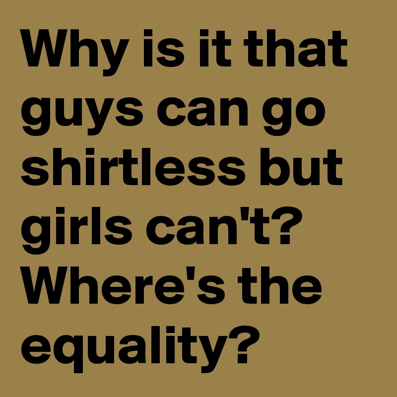 Why is it that guys can go shirtless but girls can t where s the