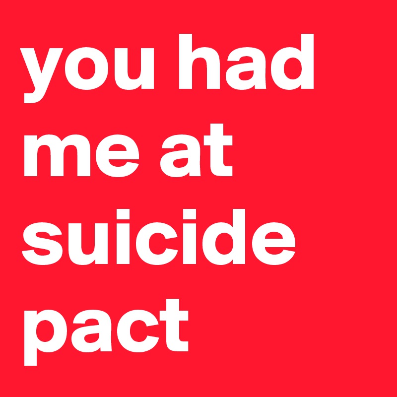 you had me at suicide pact