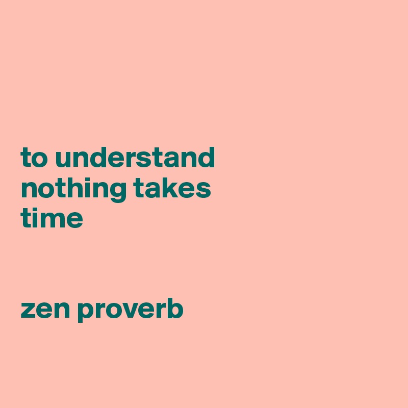 



to understand 
nothing takes 
time


zen proverb

